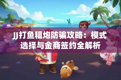 JJ打鱼租炮防骗攻略：模式选择与金商签约全解析